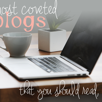 My Most Coveted Blogs (that you should read, too)